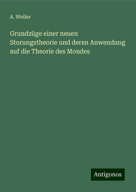 A. Weiler: Grundzüge einer neuen Storungstheorie und deren Anwendung auf die Theorie des Mondes, Buch