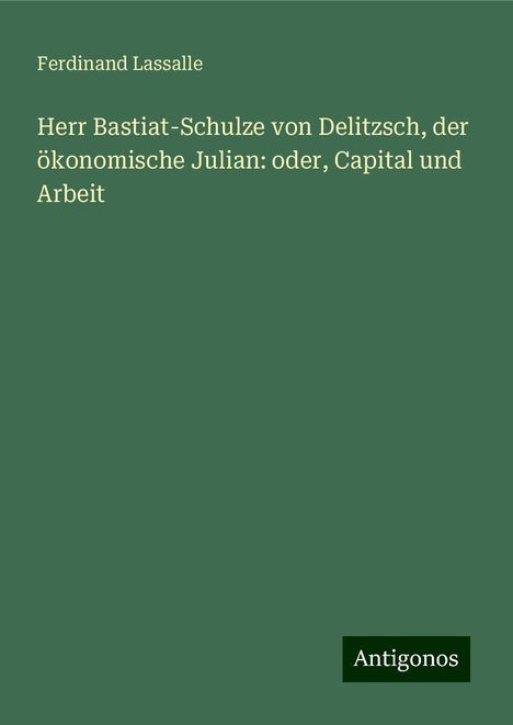 Ferdinand Lassalle: Herr Bastiat-Schulze von Delitzsch, der ökonomische Julian: oder, Capital und Arbeit, Buch