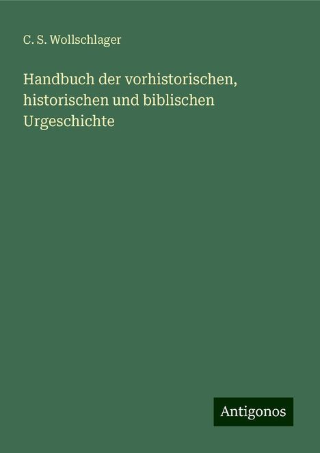 C. S. Wollschlager: Handbuch der vorhistorischen, historischen und biblischen Urgeschichte, Buch