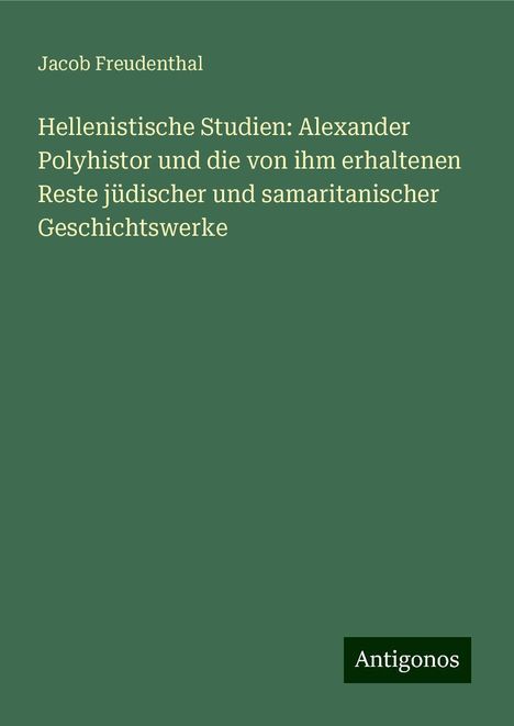 Jacob Freudenthal: Hellenistische Studien: Alexander Polyhistor und die von ihm erhaltenen Reste jüdischer und samaritanischer Geschichtswerke, Buch