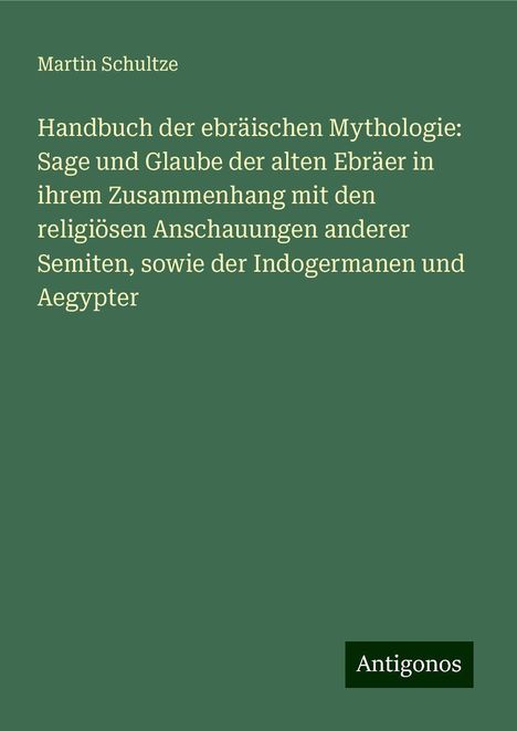 Martin Schultze: Handbuch der ebräischen Mythologie: Sage und Glaube der alten Ebräer in ihrem Zusammenhang mit den religiösen Anschauungen anderer Semiten, sowie der Indogermanen und Aegypter, Buch