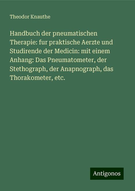 Theodor Knauthe: Handbuch der pneumatischen Therapie: fur praktische Aerzte und Studirende der Medicin: mit einem Anhang: Das Pneumatometer, der Stethograph, der Anapnograph, das Thorakometer, etc., Buch