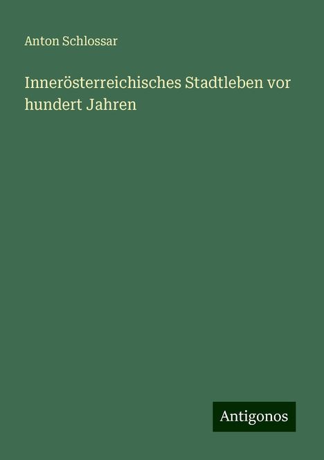 Anton Schlossar: Innerösterreichisches Stadtleben vor hundert Jahren, Buch