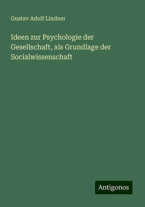 Gustav Adolf Lindner: Ideen zur Psychologie der Gesellschaft, als Grundlage der Socialwissenschaft, Buch