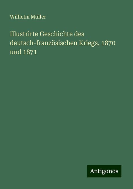 Wilhelm Müller: Illustrirte Geschichte des deutsch-französischen Kriegs, 1870 und 1871, Buch