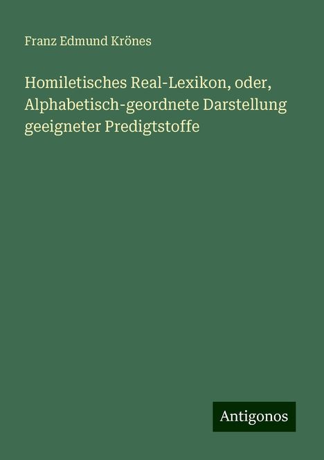 Franz Edmund Krönes: Homiletisches Real-Lexikon, oder, Alphabetisch-geordnete Darstellung geeigneter Predigtstoffe, Buch