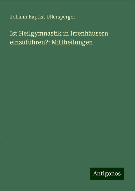 Johann Baptist Ullersperger: Ist Heilgymnastik in Irrenhäusern einzuführen?: Mittheilungen, Buch