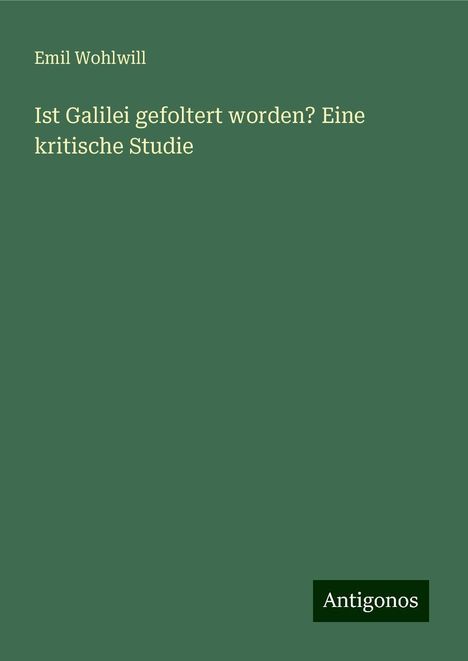 Emil Wohlwill: Ist Galilei gefoltert worden? Eine kritische Studie, Buch