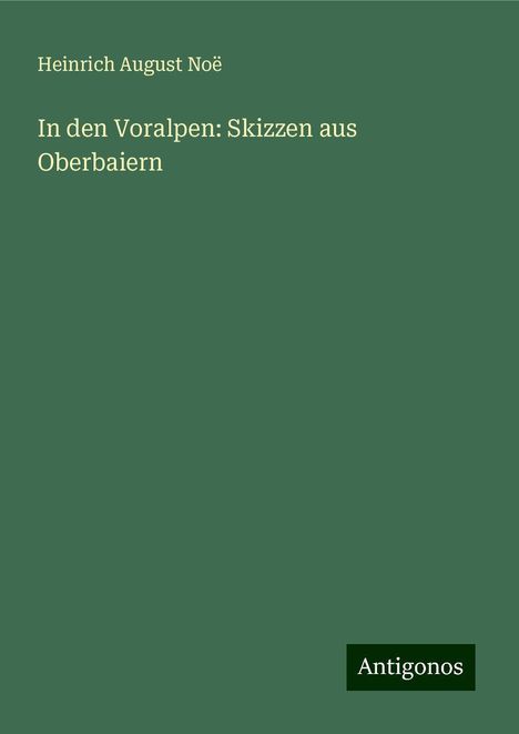 Heinrich August Noë: In den Voralpen: Skizzen aus Oberbaiern, Buch