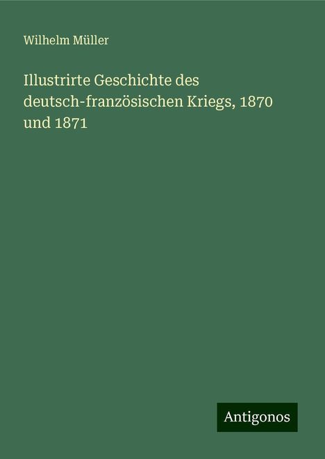 Wilhelm Müller: Illustrirte Geschichte des deutsch-französischen Kriegs, 1870 und 1871, Buch