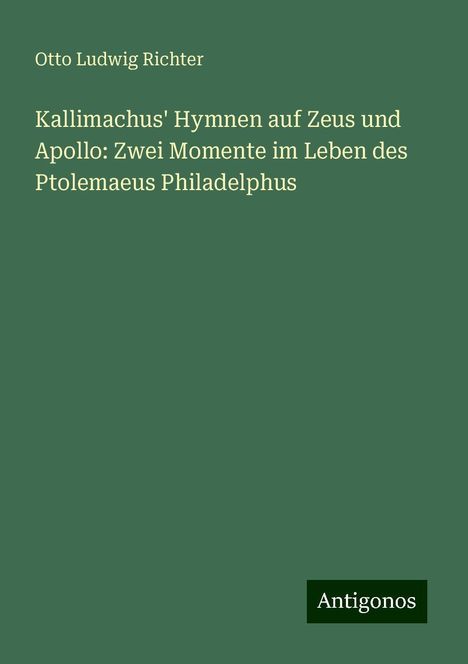 Otto Ludwig Richter: Kallimachus' Hymnen auf Zeus und Apollo: Zwei Momente im Leben des Ptolemaeus Philadelphus, Buch