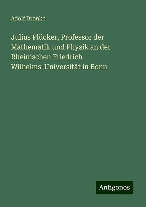 Adolf Dronke: Julius Plücker, Professor der Mathematik und Physik an der Rheinischen Friedrich Wilhelms-Universität in Bonn, Buch