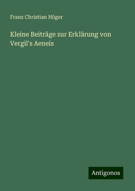 Franz Christian Höger: Kleine Beiträge zur Erklärung von Vergil's Aeneis, Buch