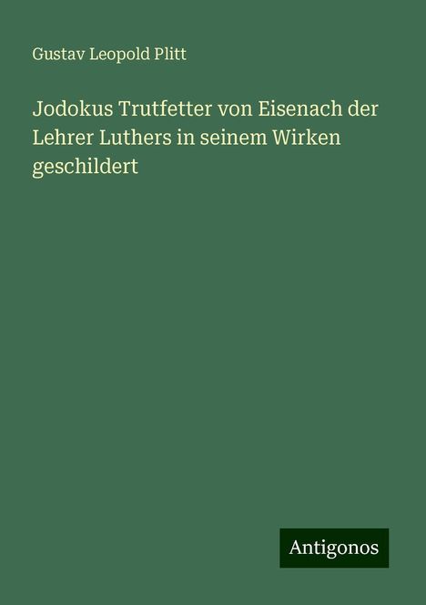 Gustav Leopold Plitt: Jodokus Trutfetter von Eisenach der Lehrer Luthers in seinem Wirken geschildert, Buch