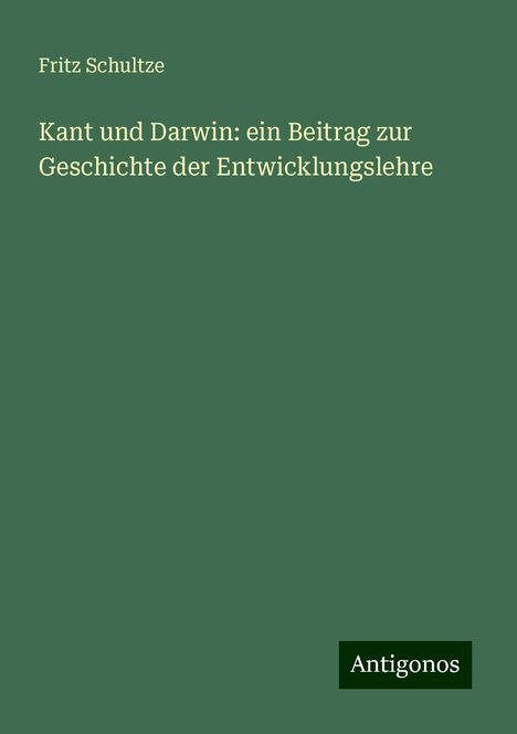 Fritz Schultze: Kant und Darwin: ein Beitrag zur Geschichte der Entwicklungslehre, Buch