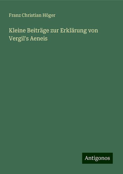 Franz Christian Höger: Kleine Beiträge zur Erklärung von Vergil's Aeneis, Buch