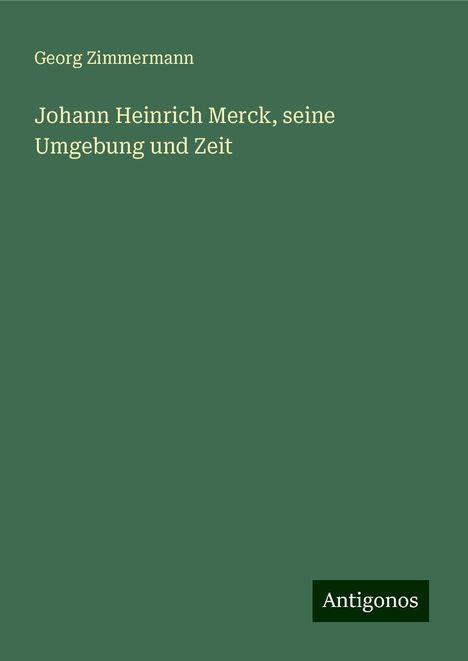 Georg Zimmermann: Johann Heinrich Merck, seine Umgebung und Zeit, Buch