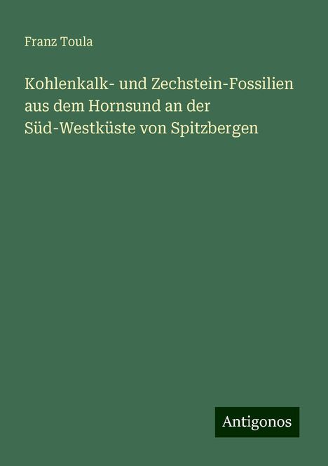 Franz Toula: Kohlenkalk- und Zechstein-Fossilien aus dem Hornsund an der Süd-Westküste von Spitzbergen, Buch