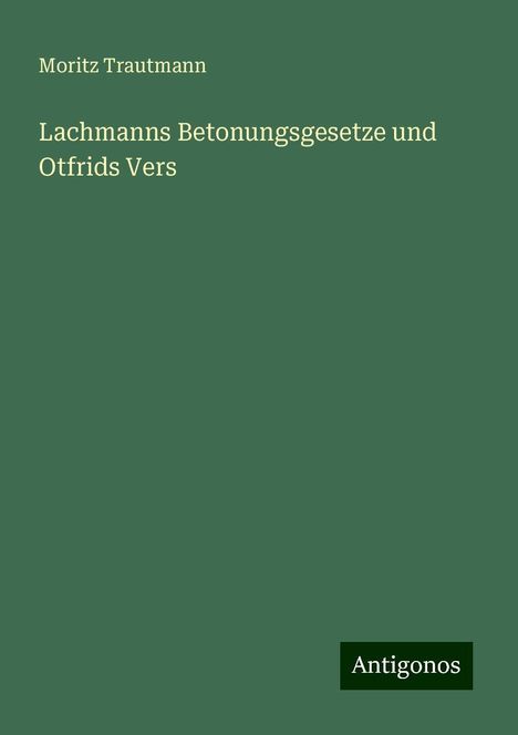 Moritz Trautmann: Lachmanns Betonungsgesetze und Otfrids Vers, Buch