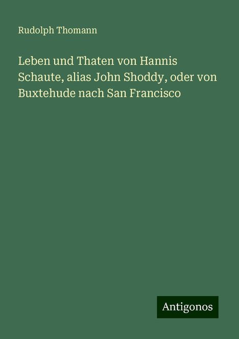 Rudolph Thomann: Leben und Thaten von Hannis Schaute, alias John Shoddy, oder von Buxtehude nach San Francisco, Buch