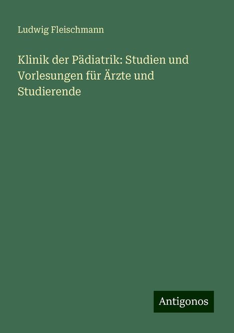 Ludwig Fleischmann: Klinik der Pädiatrik: Studien und Vorlesungen für Ärzte und Studierende, Buch