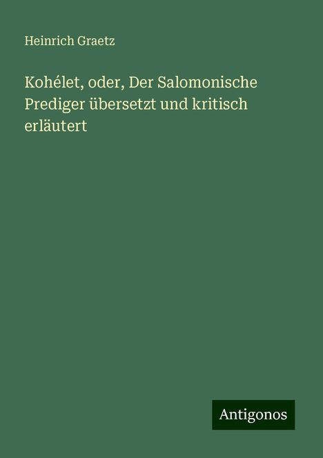 Heinrich Graetz: Kohélet, oder, Der Salomonische Prediger übersetzt und kritisch erläutert, Buch