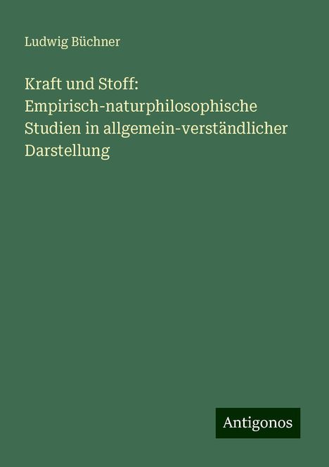 Ludwig Büchner: Kraft und Stoff: Empirisch-naturphilosophische Studien in allgemein-verständlicher Darstellung, Buch