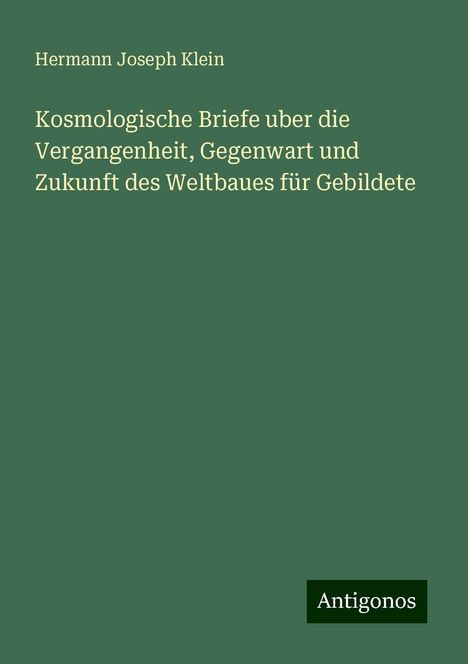 Hermann Joseph Klein: Kosmologische Briefe uber die Vergangenheit, Gegenwart und Zukunft des Weltbaues für Gebildete, Buch