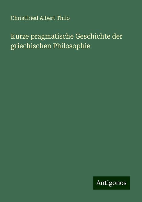 Christfried Albert Thilo: Kurze pragmatische Geschichte der griechischen Philosophie, Buch