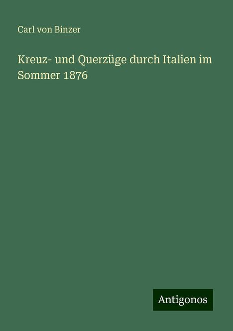 Carl Von Binzer: Kreuz- und Querzüge durch Italien im Sommer 1876, Buch