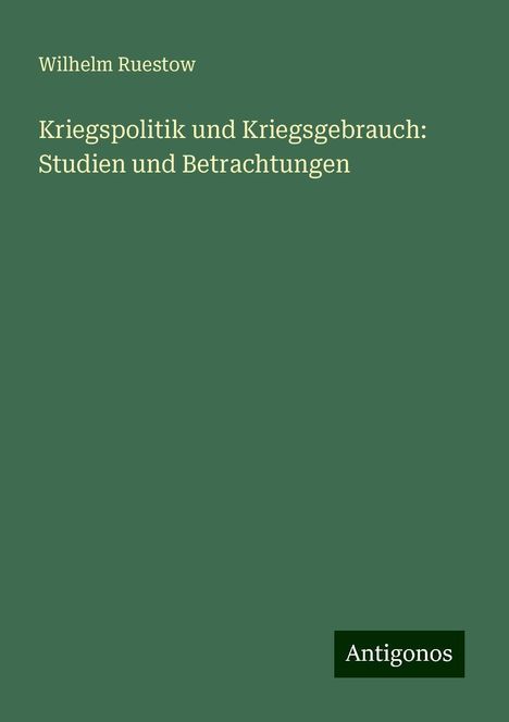 Wilhelm Ruestow: Kriegspolitik und Kriegsgebrauch: Studien und Betrachtungen, Buch