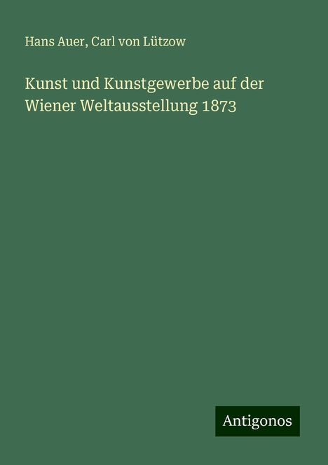 Hans Auer: Kunst und Kunstgewerbe auf der Wiener Weltausstellung 1873, Buch