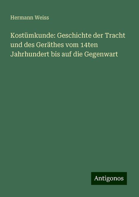 Hermann Weiss: Kostümkunde: Geschichte der Tracht und des Geräthes vom 14ten Jahrhundert bis auf die Gegenwart, Buch