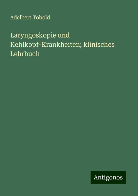 Adelbert Tobold: Laryngoskopie und Kehlkopf-Krankheiten; klinisches Lehrbuch, Buch