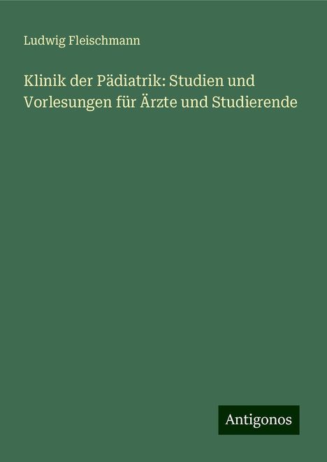 Ludwig Fleischmann: Klinik der Pädiatrik: Studien und Vorlesungen für Ärzte und Studierende, Buch