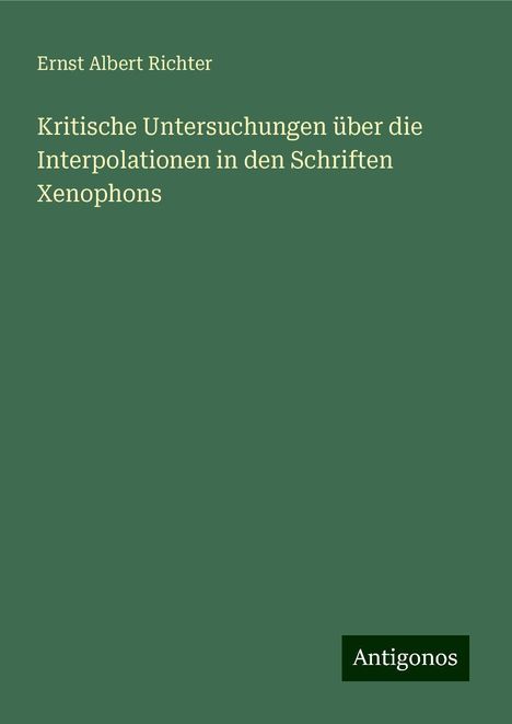 Ernst Albert Richter: Kritische Untersuchungen über die Interpolationen in den Schriften Xenophons, Buch