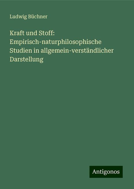 Ludwig Büchner: Kraft und Stoff: Empirisch-naturphilosophische Studien in allgemein-verständlicher Darstellung, Buch