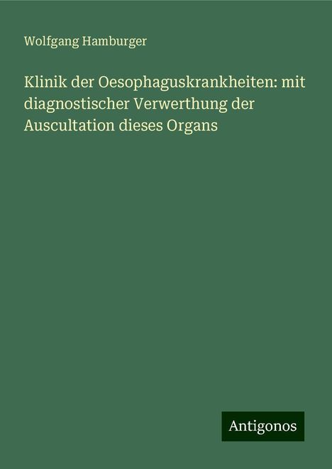 Wolfgang Hamburger: Klinik der Oesophaguskrankheiten: mit diagnostischer Verwerthung der Auscultation dieses Organs, Buch