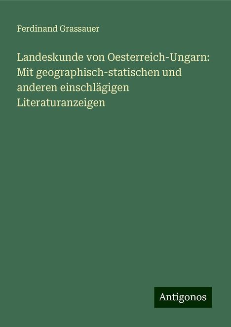 Ferdinand Grassauer: Landeskunde von Oesterreich-Ungarn: Mit geographisch-statischen und anderen einschlägigen Literaturanzeigen, Buch