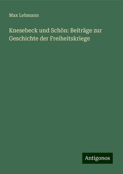 Max Lehmann: Knesebeck und Schön: Beiträge zur Geschichte der Freiheitskriege, Buch