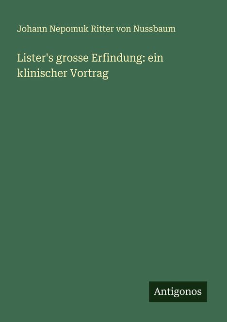 Johann Nepomuk Ritter von Nussbaum: Lister's grosse Erfindung: ein klinischer Vortrag, Buch