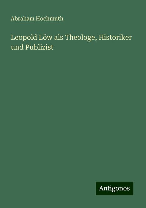 Abraham Hochmuth: Leopold Löw als Theologe, Historiker und Publizist, Buch