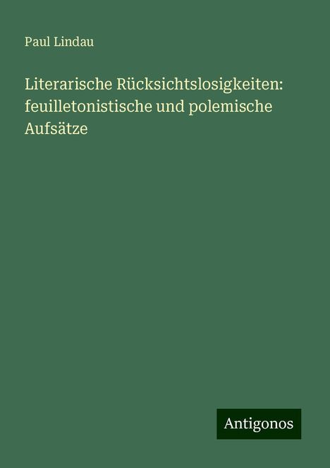 Paul Lindau: Literarische Rücksichtslosigkeiten: feuilletonistische und polemische Aufsätze, Buch