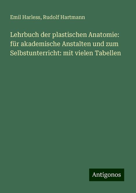 Emil Harless: Lehrbuch der plastischen Anatomie: für akademische Anstalten und zum Selbstunterricht: mit vielen Tabellen, Buch