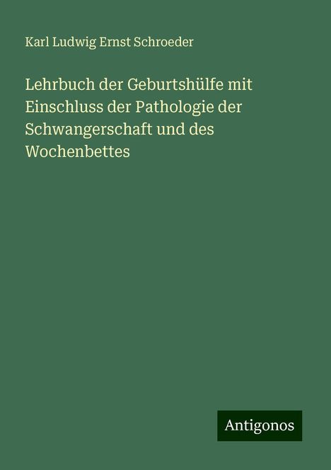 Karl Ludwig Ernst Schroeder: Lehrbuch der Geburtshülfe mit Einschluss der Pathologie der Schwangerschaft und des Wochenbettes, Buch