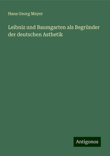 Hans Georg Meyer: Leibniz und Baumgarten als Begründer der deutschen Asthetik, Buch