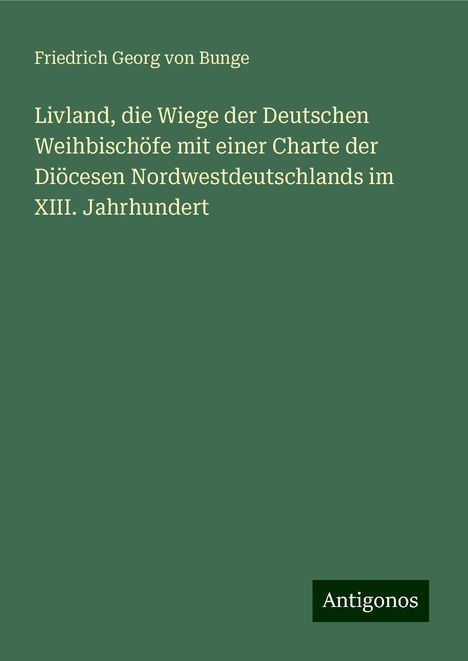 Friedrich Georg Von Bunge: Livland, die Wiege der Deutschen Weihbischöfe mit einer Charte der Diöcesen Nordwestdeutschlands im XIII. Jahrhundert, Buch