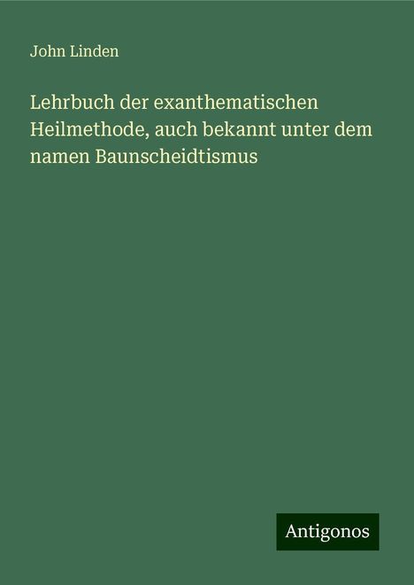 John Linden: Lehrbuch der exanthematischen Heilmethode, auch bekannt unter dem namen Baunscheidtismus, Buch