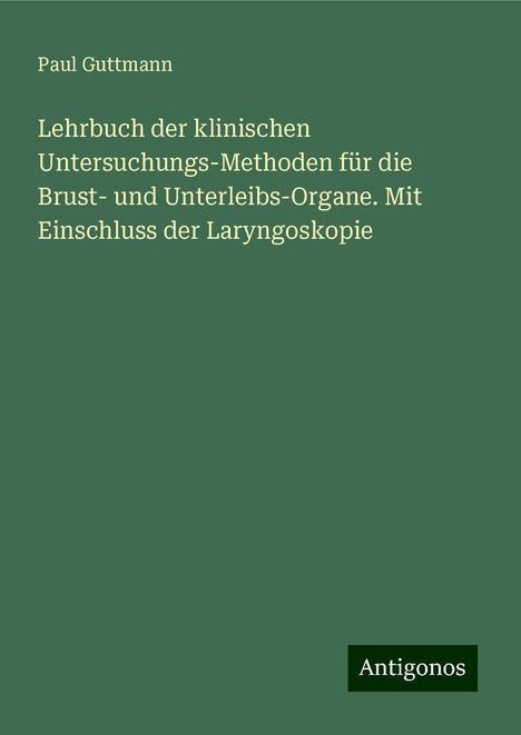 Paul Guttmann: Lehrbuch der klinischen Untersuchungs-Methoden für die Brust- und Unterleibs-Organe. Mit Einschluss der Laryngoskopie, Buch