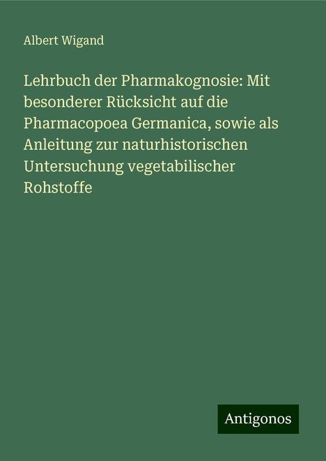 Albert Wigand: Lehrbuch der Pharmakognosie: Mit besonderer Rücksicht auf die Pharmacopoea Germanica, sowie als Anleitung zur naturhistorischen Untersuchung vegetabilischer Rohstoffe, Buch